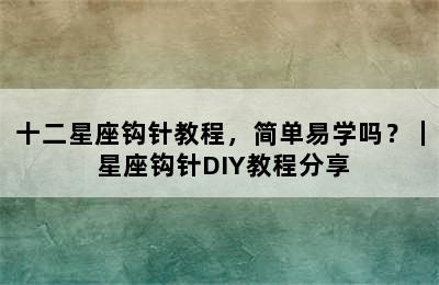 十二星座钩针教程，简单易学吗？｜ 星座钩针DIY教程分享